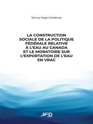 cover image of La construction sociale de la politique fédérale relative à l'eau au Canada et le moratoire sur l'exportation de l'eau en vrac